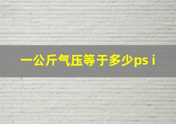 一公斤气压等于多少ps i